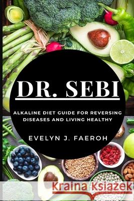 Dr Sebi: Alkaline Diet Guide For Reversing Diseases and Living Healthy Faeroh, Evelyn J. 9781637502006 Femi Amoo - książka