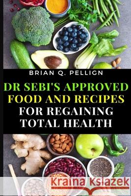 Dr SEBI's Approved Food and Recipes for Regaining Total Health Brian Q Pellign 9781637501955 Cocrix Press - książka