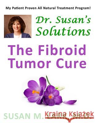 Dr. Susan's Solutions: The Fibroid Tumor Cure Susan M. Lar 9781939013767 Womens Wellness Publishing - książka