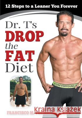 Dr. T's Drop the Fat Diet: 12 Steps to a New You Forever Dr Francisco M. Torre Abby Campbell Gabriel Torres 9780692516805 Foreveryoung.MD Fitness Inc. - książka