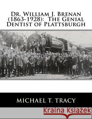 Dr. William J. Brenan (1863-1928): The Genial Dentist of Plattsburgh Michael T. Tracy 9781542946902 Createspace Independent Publishing Platform - książka