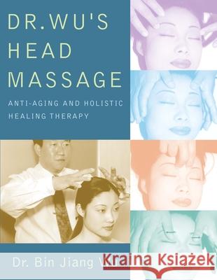 Dr Wus Head Massage: Anti-Aging and Holistic Healing Therapy Wu, Bin Jiang 9781594390579 YMAA Publication Center - książka