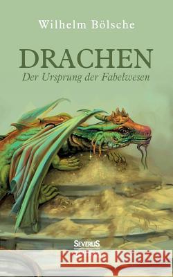 Drachen - Der Ursprung der Fabelwesen : Eine wissenschaftliche Abhandlung in Sagen und Kunst Wilhelm Bolsche 9783963451683 Severus - książka
