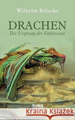 Drachen - Der Ursprung der Fabelwesen : Eine wissenschaftliche Abhandlung in Sagen und Kunst Wilhelm Bolsche 9783963451683 Severus - książka