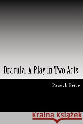Dracula. A Play in Two Acts.: Adapted from the novel by Bram Stoker Prior, Patrick 9781546869313 Createspace Independent Publishing Platform - książka