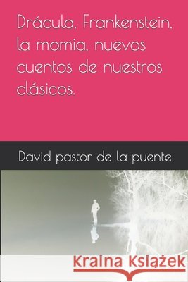 Drácula, Frankenstein, la momia, nuevos cuentos de nuestros clásicos. David Pastor de la Puente 9798740963624 Independently Published - książka