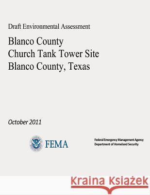 Draft Environmental Assessment - Blanco County Church Tank Tower Site, Blanco County, Texas (October 2011) U. S. Department of Homeland Security Federal Emergency Management Agency 9781482653236 Createspace - książka