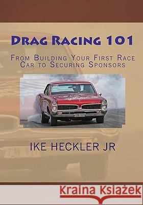Drag Racing 101: From Building Your First Race Car to Securing Sponsors Ike Heckle 9781450514903 Createspace - książka