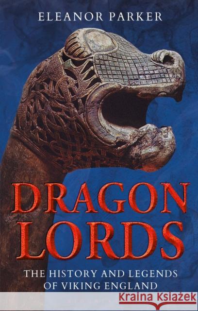Dragon Lords: The History and Legends of Viking England Eleanor Parker (University of Oxford, UK   9781350165359 Bloomsbury Publishing PLC - książka