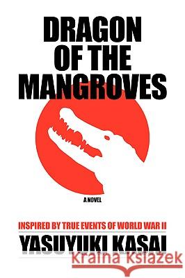 Dragon of the Mangroves: Inspired by True Events of World War II Kasai, Yasuyuki 9780595390267 iUniverse - książka