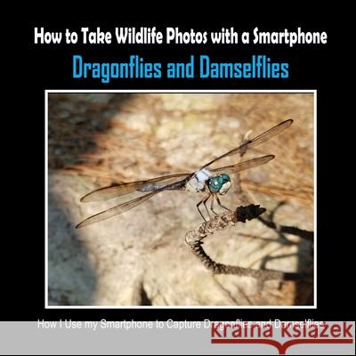 Dragonflies and Damselflies: How I Use My Smartphone to Capture Dragonflies and Damselflies C. Mahoney 9781092477215 Independently Published - książka