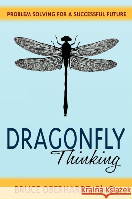 Dragonfly Thinking: Problem Solving for a Successful Future Bruce Oberhardt 9780984838523 Bjo Biomedical, LLC - książka