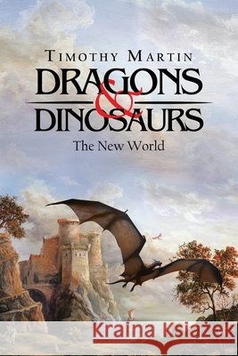 Dragons & Dinosaurs: The New World Timothy Martin 9781490797793 Trafford Publishing - książka