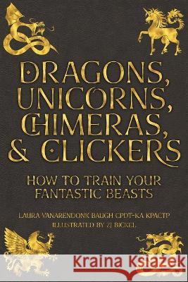 Dragons, Unicorns, Chimeras, and Clickers: How To Train Your Fantastic Beasts Laura Vanarendonk Baugh Zj Bickel 9781631650161 Clipse Press - książka