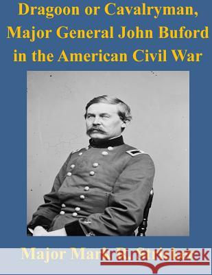 Dragoon or Cavalryman, Major General John Buford in the American Civil War Army Command and General Staff College 9781499110722 Createspace - książka