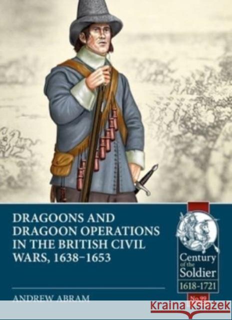 Dragoons and Dragoon Operations in the British Civil Wars, 1638-1653 Andrew Abram 9781804511954 Helion & Company - książka