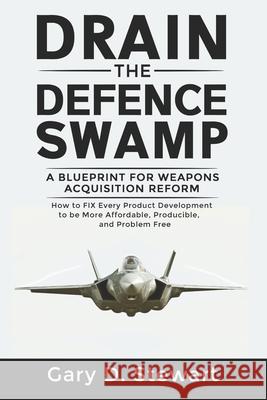 Drain the Defence Swamp: A Blueprint for Weapons Acquisition Reform - How to FIX every Product Development to be more Affordable, Producible an Gary D. Stewart 9780648952404 Stewart Publishing - książka