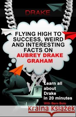 Drake: Flying High to Success, Weird and Interesting Facts on Aubrey Drake Graham! Bern Bolo 9781544752891 Createspace Independent Publishing Platform - książka