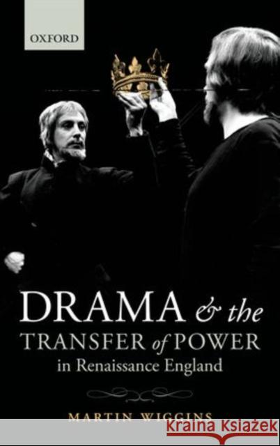 Drama and the Transfer of Power in Renaissance England Martin Wiggins 9780199650590 Oxford University Press, USA - książka