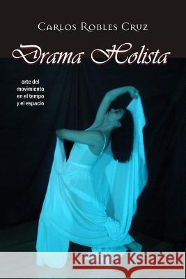 Drama Holista: arte del movimiento en el tiempo y el espacio Carlos Robles Cruz 9781535379861 Createspace Independent Publishing Platform - książka