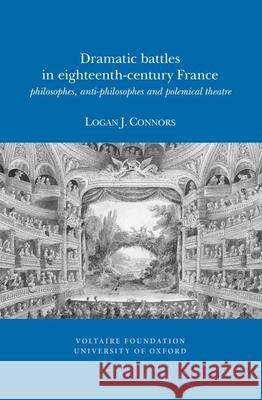 Dramatic Battles in Eighteenth-Century France: Philosophes, Anti-Philosophes and Polemical Theatre: 2012 Logan J. Connors 9780729410472 Voltaire Foundation in Association with Liver - książka