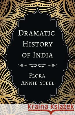 Dramatic History of India: With an Essay From The Garden of Fidelity Being the Autobiography of Flora Annie Steel, 1847 - 1929 By R. R. Clark Flora Annie Steel R. R. Clark 9781528714396 Read & Co. Books - książka
