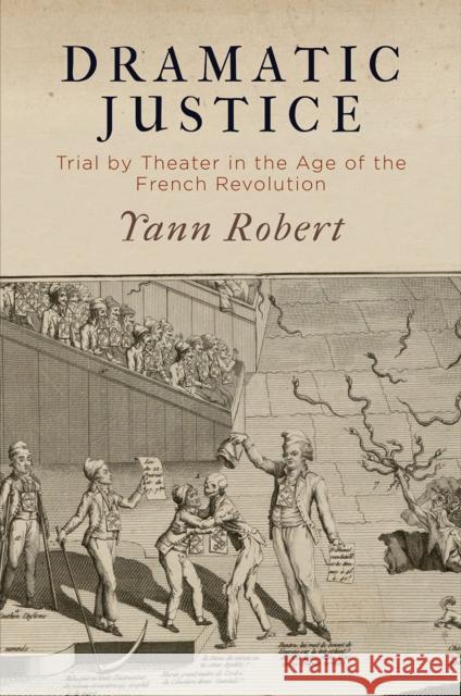 Dramatic Justice: Trial by Theater in the Age of the French Revolution Yann Robert 9780812250756 University of Pennsylvania Press - książka