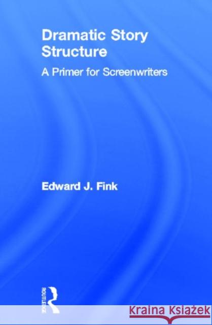 Dramatic Story Structure: A Primer for Screenwriters Fink, Edward J. 9780415813693 Routledge - książka