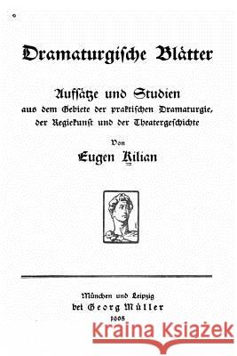 Dramaturgische Blätter, Aufsätze Und Studien Aus Dem Gebiete Der Praktischen Dramaturgie Kilian, Eugen 9781522851042 Createspace Independent Publishing Platform - książka