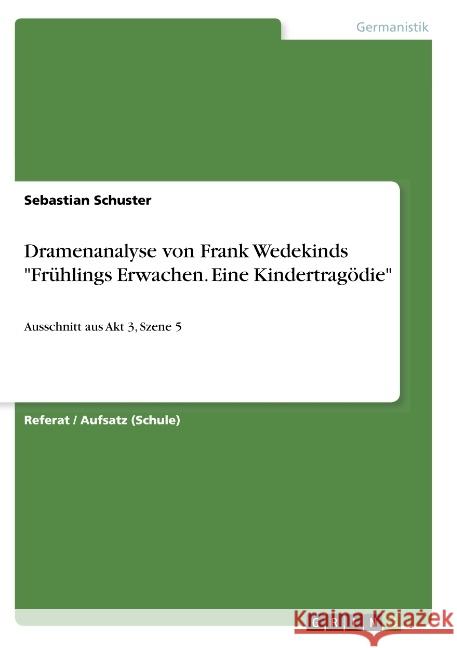 Dramenanalyse von Frank Wedekinds Frühlings Erwachen. Eine Kindertragödie: Ausschnitt aus Akt 3, Szene 5 Schuster, Sebastian 9783668823013 Grin Verlag - książka