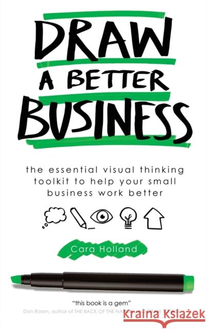 Draw a Better Business: The essential visual thinking toolkit to help your small business work better Holland, Cara 9781910056639 Practical Inspiration Publishing - książka