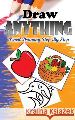 Draw Anything: Pencil Drawings Step by Step: Pencil Drawing Ideas for Absolute Beginners Gala Publication 9781515200857 Createspace Independent Publishing Platform - książka