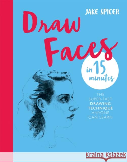 Draw Faces in 15 Minutes: Amaze your friends with your portrait skills Jake Spicer 9781781576281 Octopus Publishing Group - książka