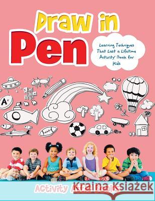 Draw in Pen: Learning Techniques That Last a Lifetime Activity Book for Kids Activity Attic Books   9781683232926 Activity Attic Books - książka