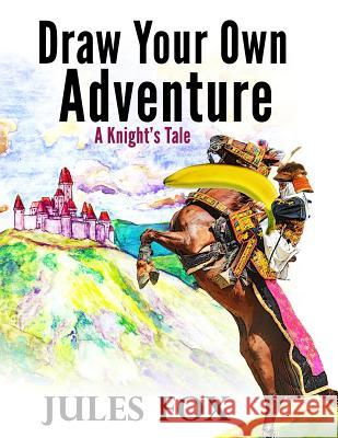 Draw Your Own Adventure - A Knight's Tale: A Hilarious Choose Your Own Story Coloring Book For Children Ages 8-12 Fox, Jules 9781543213546 Createspace Independent Publishing Platform - książka