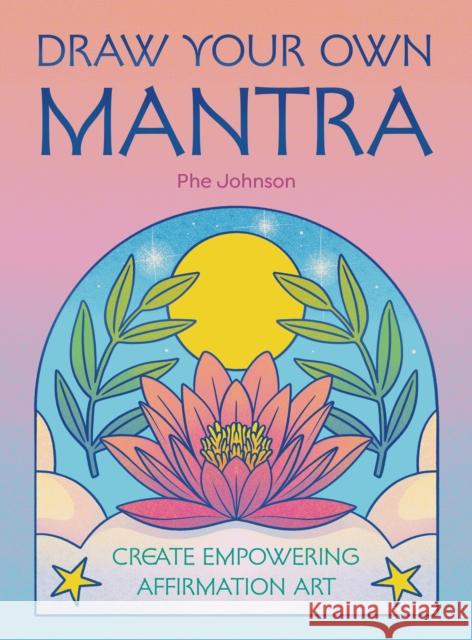 Draw Your Own Mantra: Create Empowering Affirmation Art Phe Johnson 9780711296909 Leaping Hare - książka
