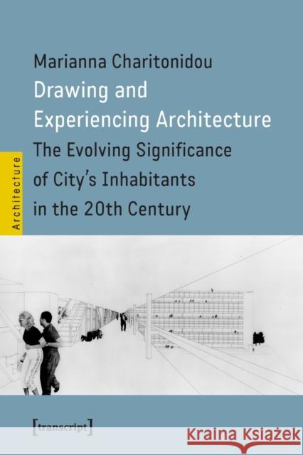 Drawing and Experiencing Architecture: The Evolving Significance of City's Inhabitants in the 20th Century  9783837664881 Transcript Publishing - książka