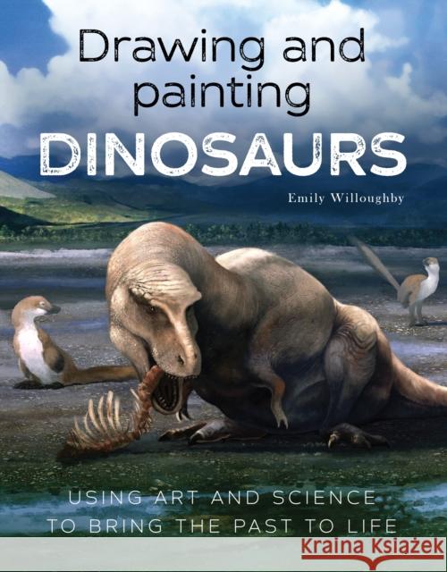 Drawing and Painting Dinosaurs: Using Art and Science to Bring the Past to Life Emily Willoughby 9781785009556 The Crowood Press Ltd - książka