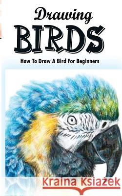 Drawing Birds: How To Draw A Bird For Beginners: How To Draw Birds Step By Step Guided Book Gala Publication 9781515168713 Createspace Independent Publishing Platform - książka