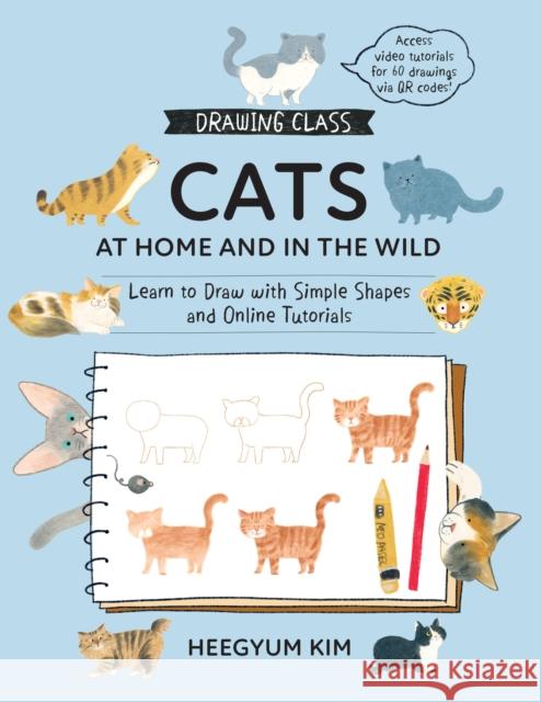 Drawing Class: Cats at Home and in the Wild: Learn to Draw with Simple Shapes and Online Tutorials - Access video tutorials for 60 drawings via QR codes Heegyum Kim 9781577156277 Quarto Publishing Group USA Inc - książka