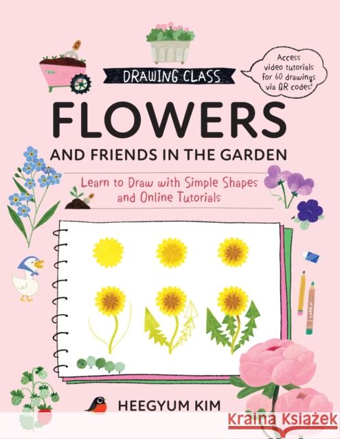 Drawing Class: Flowers and Friends in the Garden: Learn to Draw with Simple Shapes and Online Tutorials - Access video tutorials for 60 drawings via QR codes Heegyum Kim 9780760397657 Quarto Publishing Group USA Inc - książka