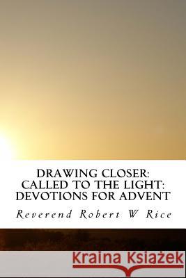 Drawing Closer: Called to the Light: Devotions for Advent Robert W. Rice 9781537165585 Createspace Independent Publishing Platform - książka