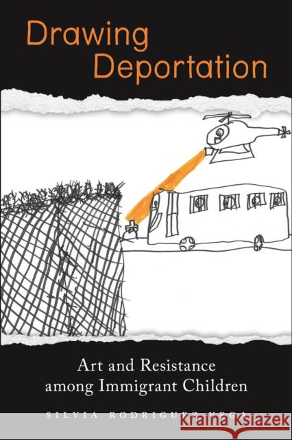 Drawing Deportation: Art and Resistance Among Immigrant Children Silvia Rodriguez Vega 9781479810444 New York University Press - książka