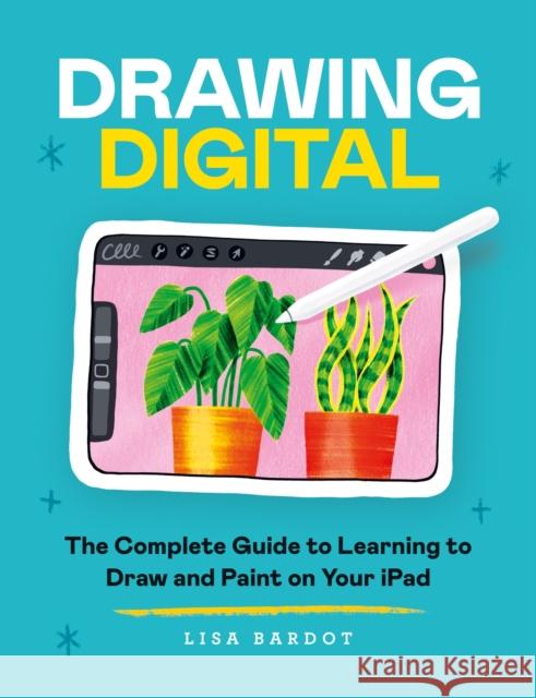 Drawing Digital: The Complete Guide to Learning to Draw and Paint on Your iPad Lisa Bardot 9781781578643 Octopus Publishing Group - książka