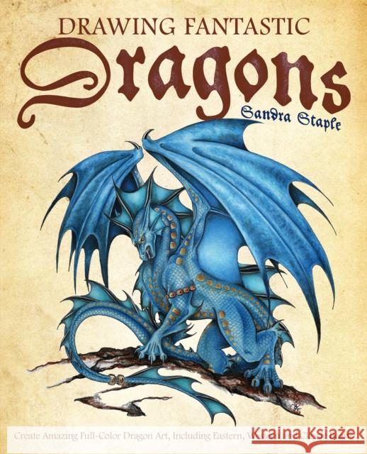 Drawing Fantastic Dragons: Create Amazing Full-Color Dragon Art, Including Eastern, Western and Classic Beasts Sandra Staple 9781612437613 Ulysses Press - książka