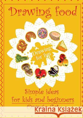 Drawing Food: Simple Ideas for Kids and Beginners. Drawing for Fun Orange Cat 9781548881610 Createspace Independent Publishing Platform - książka