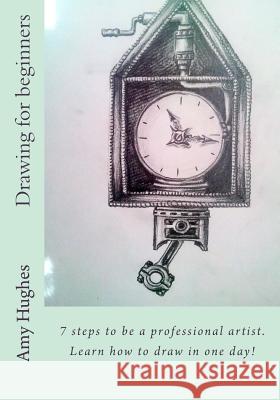 Drawing for beginners: 7 steps to be a professional artist. Learn how to draw in one day! Hughes, Amy 9781533129017 Createspace Independent Publishing Platform - książka