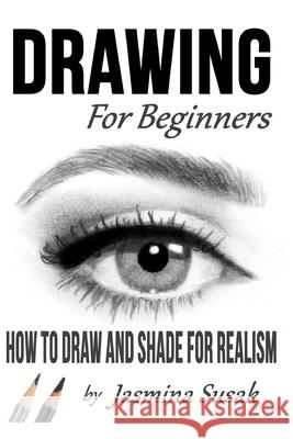 Drawing for Beginners: How to Draw and Shade for Realism Jasmina Susak, Jasmina Susak 9781726225014 Createspace Independent Publishing Platform - książka