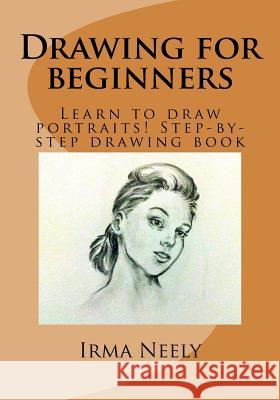 Drawing for Beginners: Learn to Draw Portraits! Step-By-Step Drawing Book Irma Neely 9781530554843 Createspace Independent Publishing Platform - książka