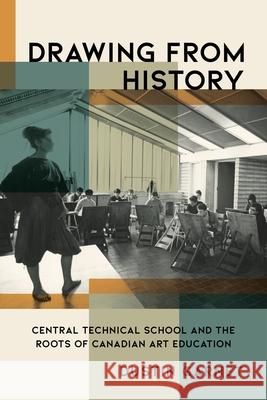Drawing from History: Central Technical School and the Roots of Canadian Art Education Dustin Garnet 9781771127196 Wilfrid Laurier University Press - książka